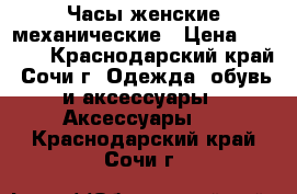 Часы женские механические › Цена ­ 3 000 - Краснодарский край, Сочи г. Одежда, обувь и аксессуары » Аксессуары   . Краснодарский край,Сочи г.